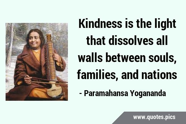 Kindness is the light that dissolves all walls between souls, families, and …