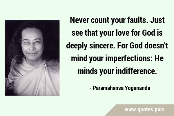 Never count your faults. Just see that your love for God is deeply sincere. For God doesn