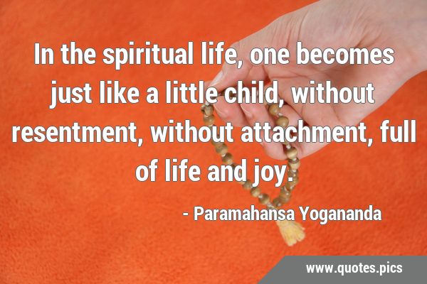 In the spiritual life, one becomes just like a little child, without resentment, without …