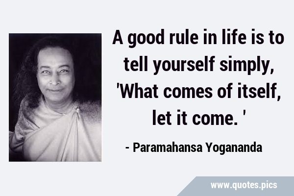 A good rule in life is to tell yourself simply, 