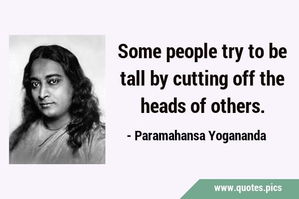 Some people try to be tall by cutting off the heads of …