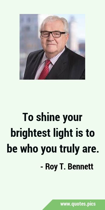 To shine your brightest light is to be who you truly …