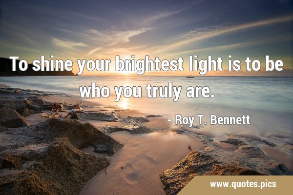 To shine your brightest light is to be who you truly …