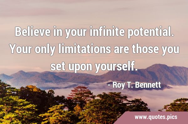 Believe in your infinite potential. Your only limitations are those you set upon …