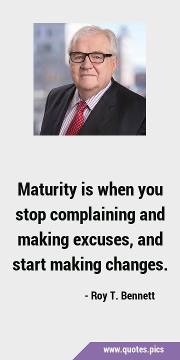 Maturity is when you stop complaining and making excuses, and start making …