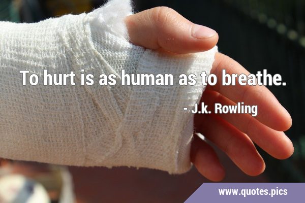 To hurt is as human as to …