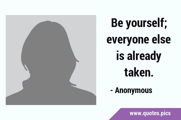 Be yourself; everyone else is already …