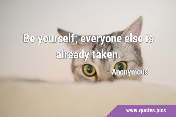 Be yourself; everyone else is already …