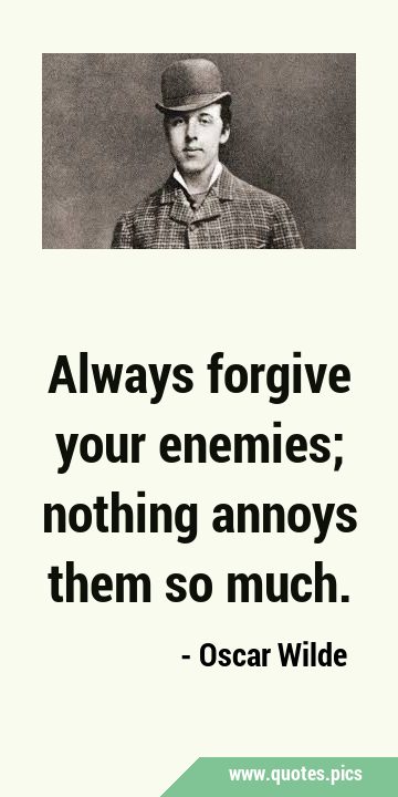 Always forgive your enemies; nothing annoys them so …