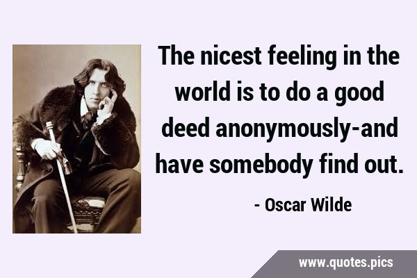 The nicest feeling in the world is to do a good deed anonymously-and have somebody find …