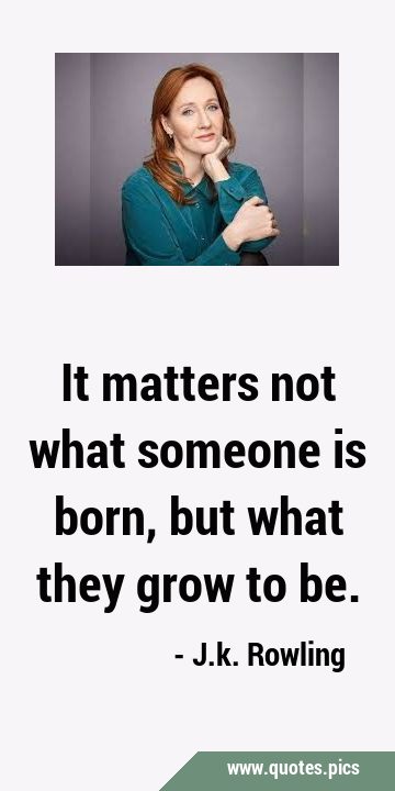 It matters not what someone is born, but what they grow to …