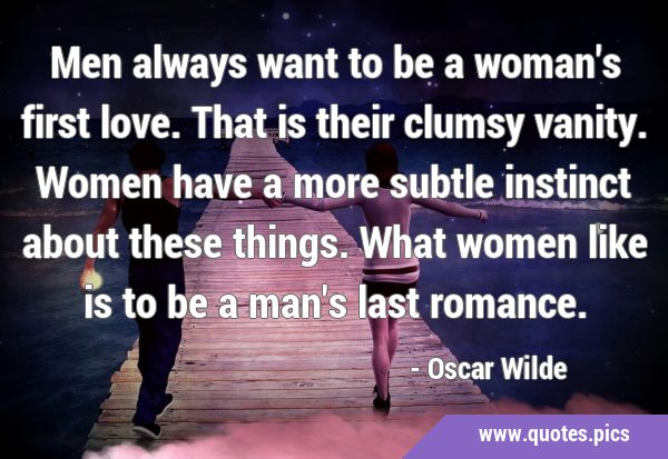 Men always want to be a woman's first love. That is their clumsy vanity. Women have a more subtle …