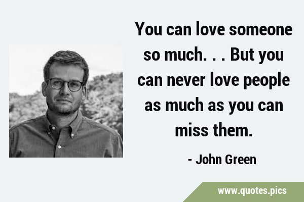 You can love someone so much...But you can never love people as much as you can miss …