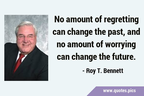 No amount of regretting can change the past, and no amount of worrying can change the …