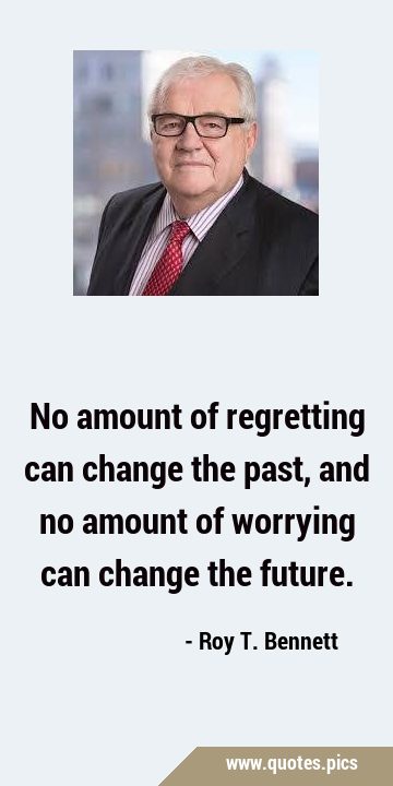 No amount of regretting can change the past, and no amount of worrying can change the …