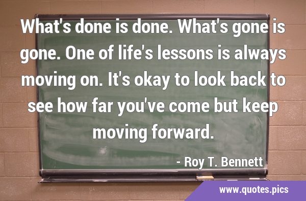 What's done is done. What's gone is gone. One of life's lessons is always moving on. It's okay to …