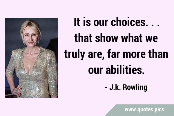 It is our choices... that show what we truly are, far more than our …