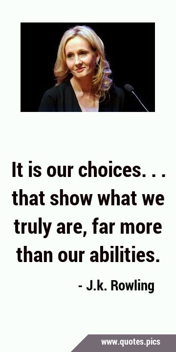 It is our choices... that show what we truly are, far more than our …