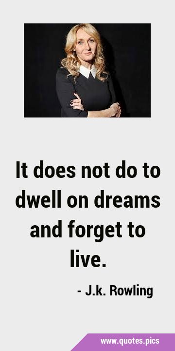 It does not do to dwell on dreams and forget to …