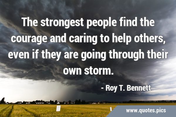 The strongest people find the courage and caring to help others, even if they are going through …