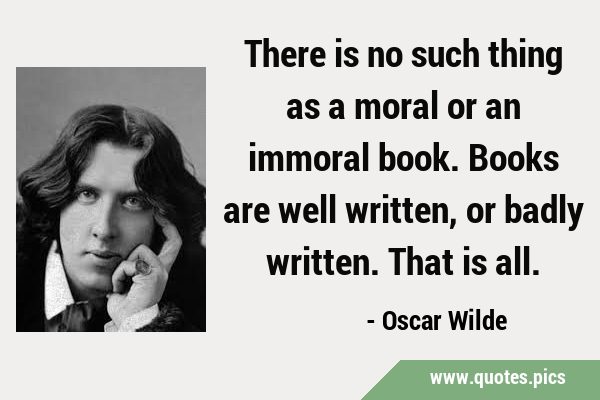 There is no such thing as a moral or an immoral book. Books are well written, or badly written. …