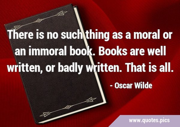 There is no such thing as a moral or an immoral book. Books are well written, or badly written. …