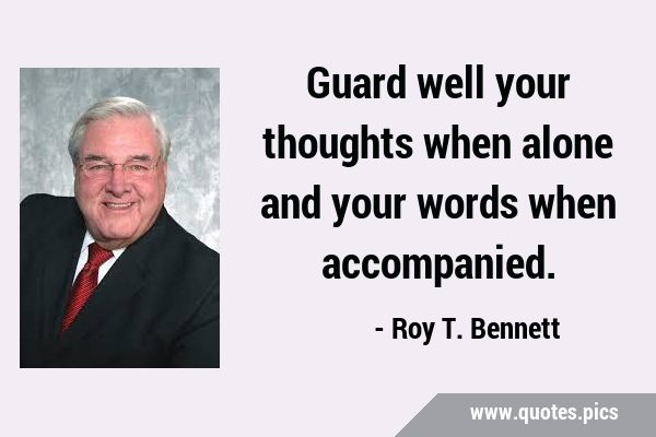 Guard well your thoughts when alone and your words when …