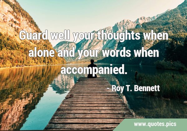 Guard well your thoughts when alone and your words when …