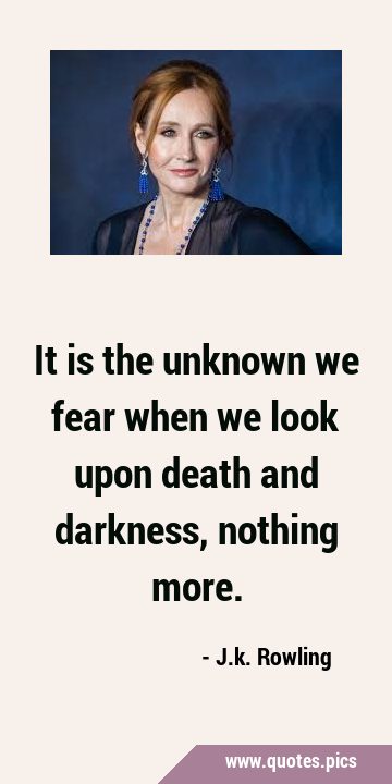 It is the unknown we fear when we look upon death and darkness, nothing …