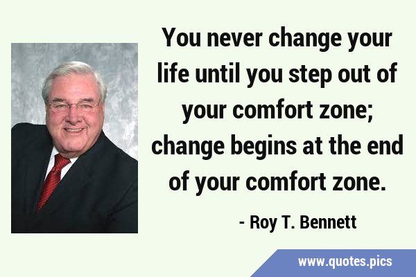 You never change your life until you step out of your comfort zone; change begins at the end of …