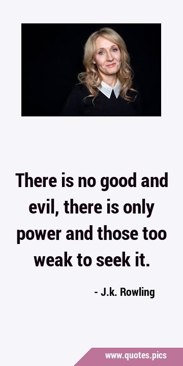 There is no good and evil, there is only power and those too weak to seek …