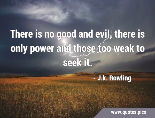 There is no good and evil, there is only power and those too weak to seek …