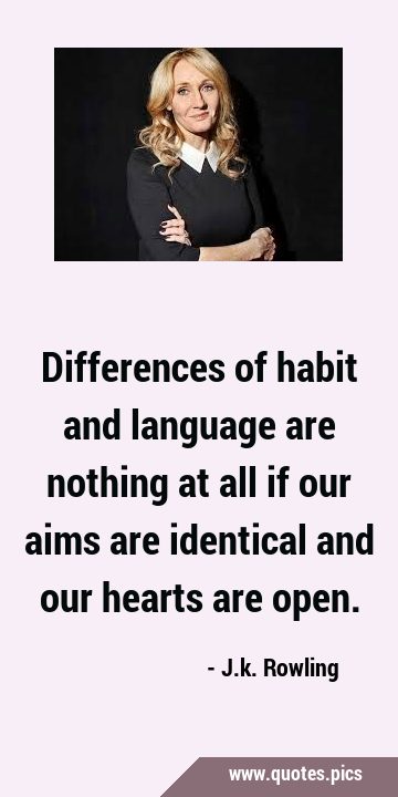 Differences of habit and language are nothing at all if our aims are identical and our hearts are …