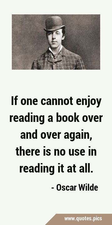 If one cannot enjoy reading a book over and over again, there is no use in reading it at …