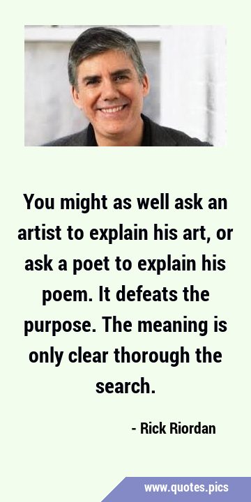 You might as well ask an artist to explain his art, or ask a poet to explain his poem. It defeats …