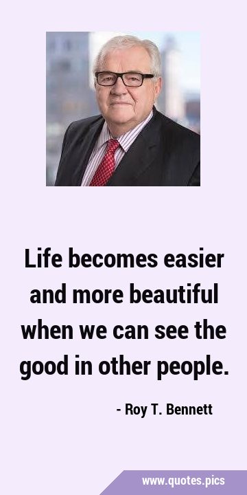 Life becomes easier and more beautiful when we can see the good in other …