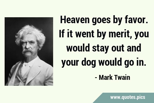 Heaven goes by favor. If it went by merit, you would stay out and your dog would go …