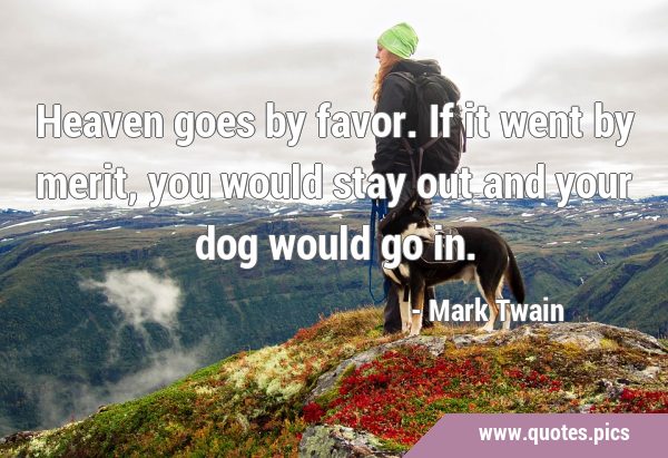 Heaven goes by favor. If it went by merit, you would stay out and your dog would go …