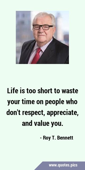 Life is too short to waste your time on people who don