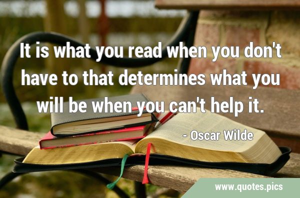 It is what you read when you don't have to that determines what you will be when you can't help …