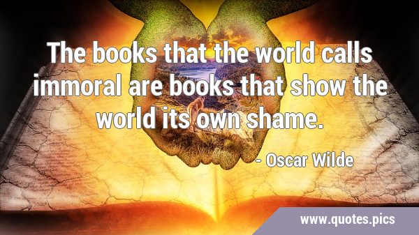 The books that the world calls immoral are books that show the world its own …