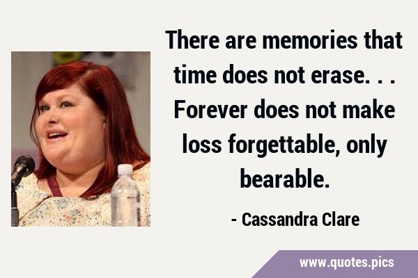 There are memories that time does not erase... Forever does not make loss forgettable, only …