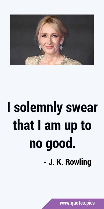 I solemnly swear that I am up to no …