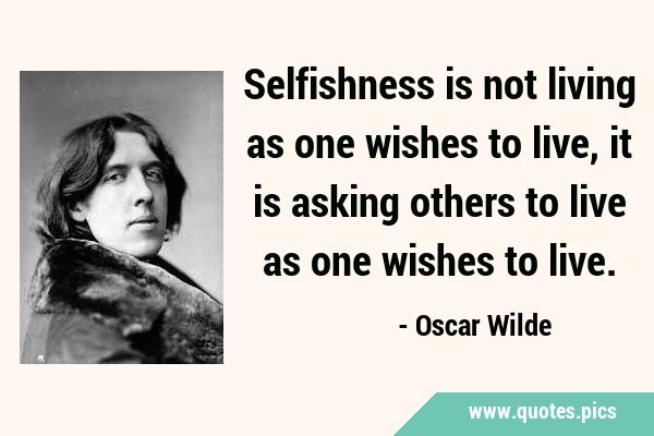 Selfishness is not living as one wishes to live, it is asking others to live as one wishes to …