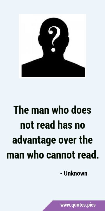 The man who does not read has no advantage over the man who cannot …