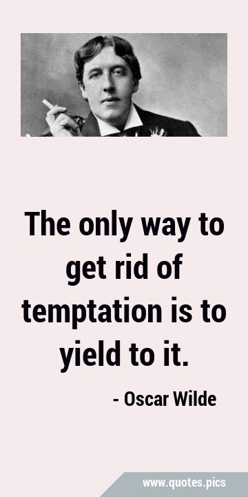 The only way to get rid of temptation is to yield to …