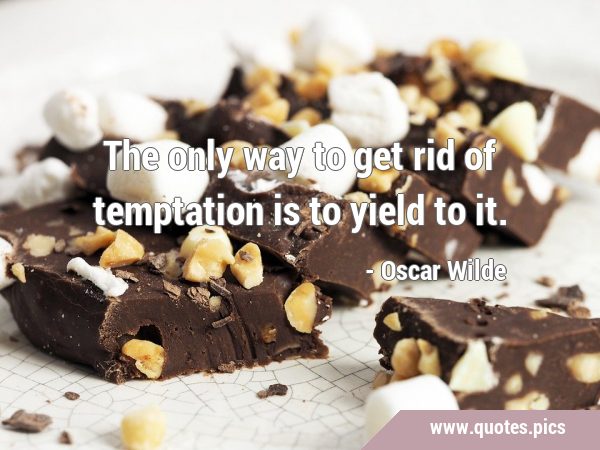 The only way to get rid of temptation is to yield to …