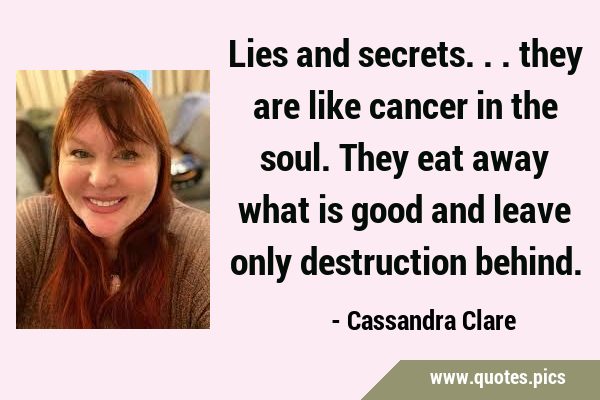 Lies and secrets... they are like cancer in the soul. They eat away what is good and leave only …