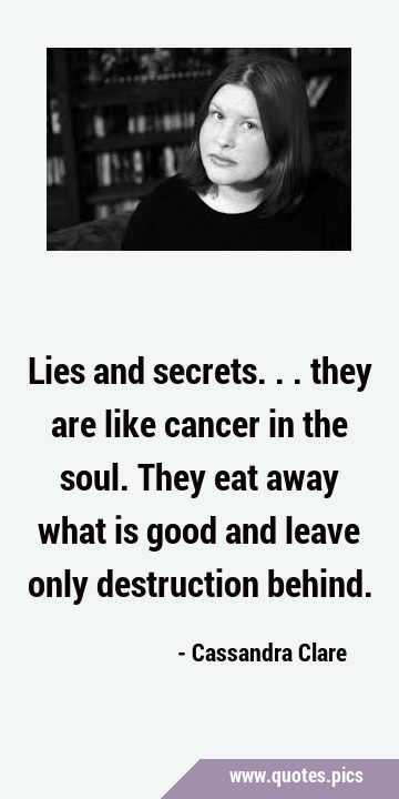 Lies and secrets... they are like cancer in the soul. They eat away what is good and leave only …