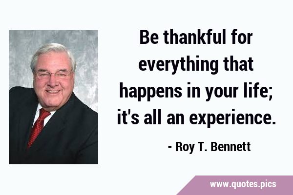 Be thankful for everything that happens in your life; it